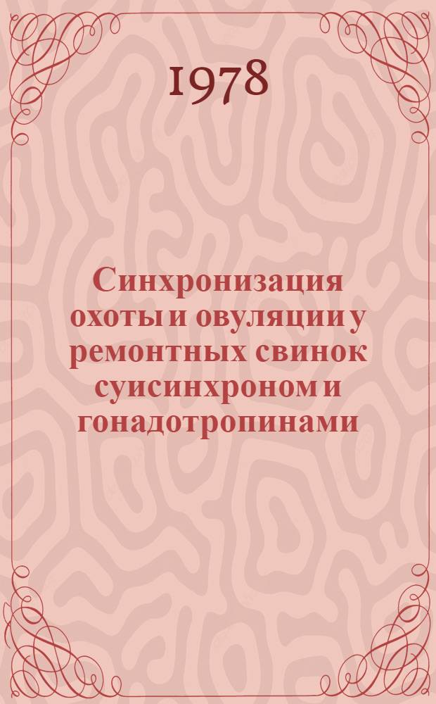 Синхронизация охоты и овуляции у ремонтных свинок суисинхроном и гонадотропинами : Автореф. дис. на соиск. учен. степ. канд. с.-х. наук : (06.02.04)