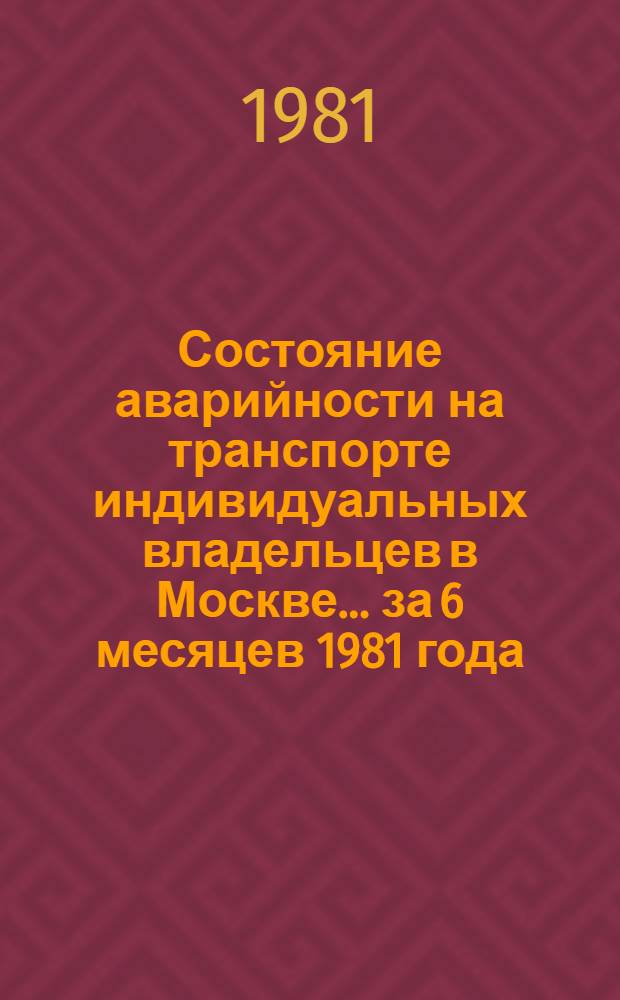 Состояние аварийности на транспорте индивидуальных владельцев в Москве... ... за 6 месяцев 1981 года