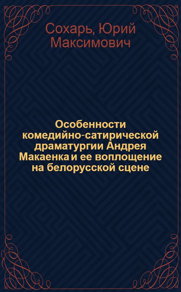 Особенности комедийно-сатирической драматургии Андрея Макаенка и ее воплощение на белорусской сцене : Автореф. дис. на соиск. учен. степ. канд. искусствоведения : (17.00.01)