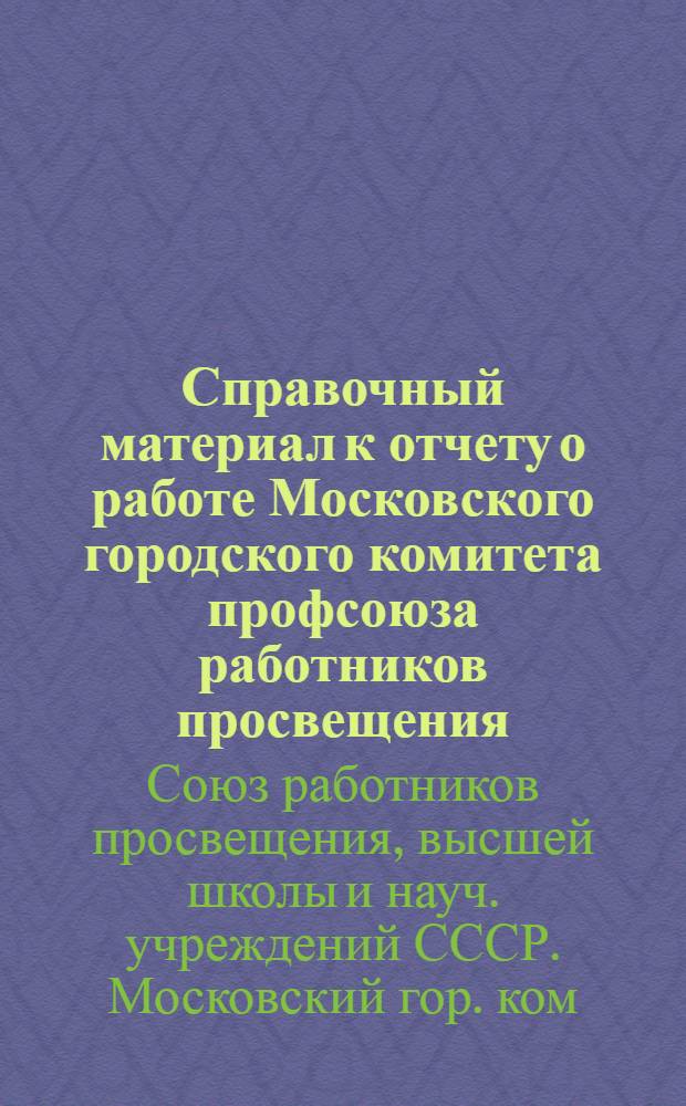 Справочный материал к отчету о работе Московского городского комитета профсоюза работников просвещения, высшей школы и научных учреждений за период 1976-1979 гг. : Делегату 11 Моск. гор. конф. профсоюза работников просвещения, высш. школы и науч. учреждений