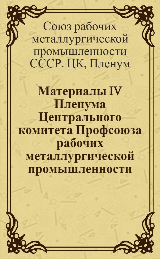 Материалы IV Пленума Центрального комитета Профсоюза рабочих металлургической промышленности (27 янв. 1978 г.) : Краткий стеногр. отчет