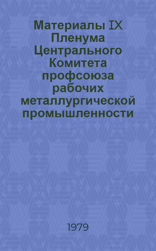 Материалы IX Пленума Центрального Комитета профсоюза рабочих металлургической промышленности (23 июля 1979 г.)