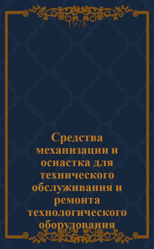 Средства механизации и оснастка для технического обслуживания и ремонта [технологического] оборудования : Каталог-справочник : Шифр 327.0.002.002-78