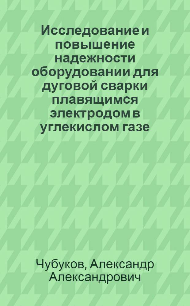 Исследование и повышение надежности оборудовании для дуговой сварки плавящимся электродом в углекислом газе : Автореф. дис. на соиск. учен. степени канд. техн. наук : (05.04.05)