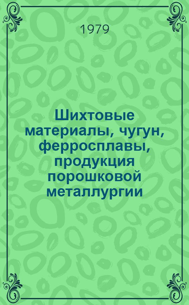 Шихтовые материалы, чугун, ферросплавы, продукция порошковой металлургии : [По состоянию на 1 янв. 1979 г.] Изм. и доп. Вып. 2 : Шихтовые материалы, чугун, ферросплавы