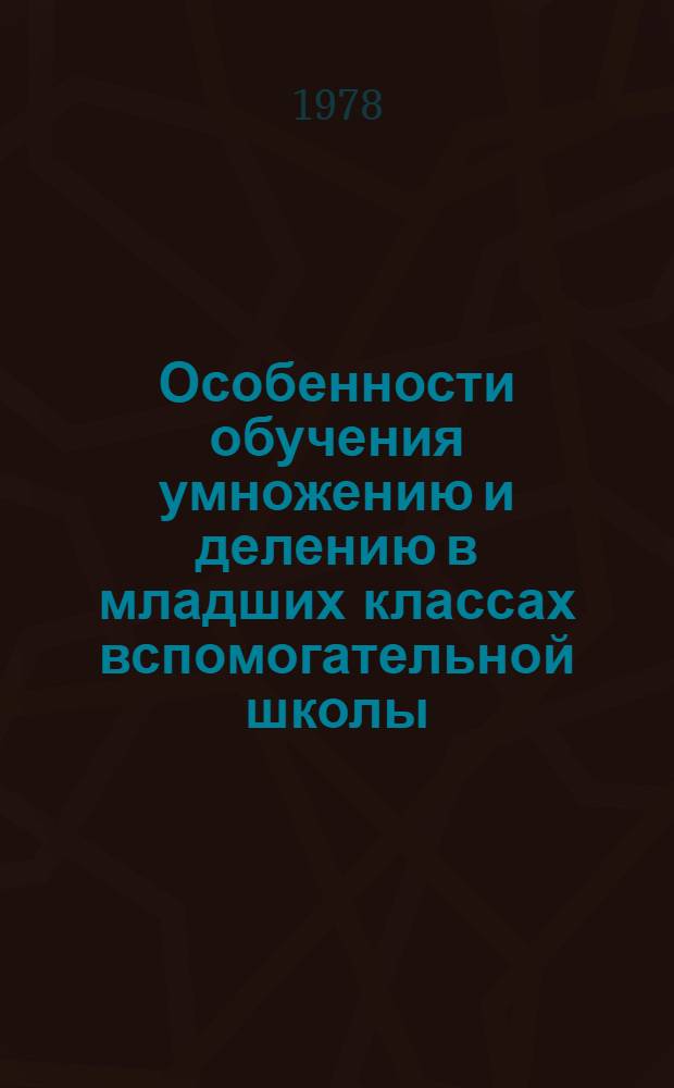 Особенности обучения умножению и делению в младших классах вспомогательной школы : Автореф. дис. на соиск. учен. степ. канд. пед. наук : (13.00.03)