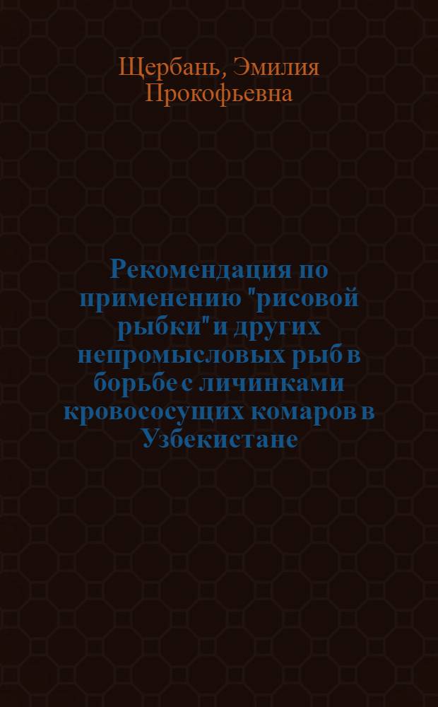 [Рекомендация по применению "рисовой рыбки" и других непромысловых рыб в борьбе с личинками кровососущих комаров в Узбекистане]
