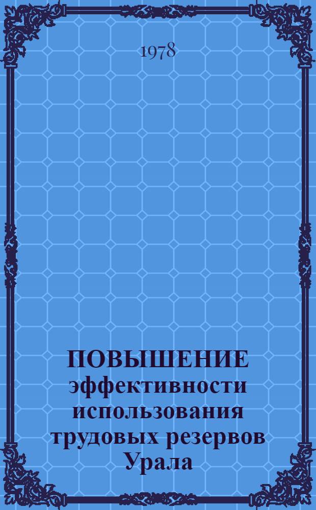 ПОВЫШЕНИЕ эффективности использования трудовых резервов Урала : Сб