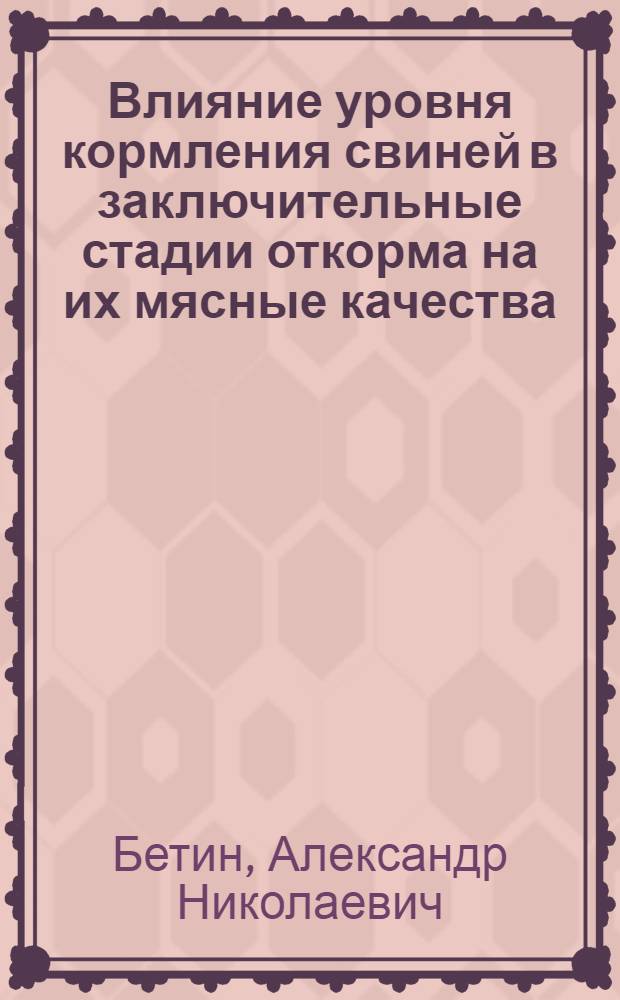 Влияние уровня кормления свиней в заключительные стадии откорма на их мясные качества : Автореф. дис. на соиск. учен. степени канд. с.-х. наук : (06.02.02)