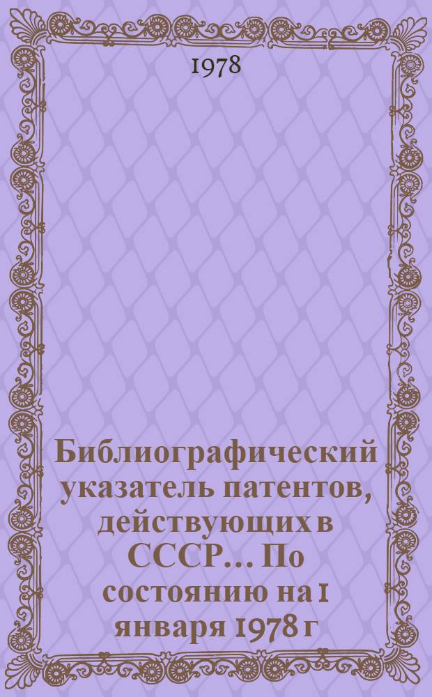 Библиографический указатель патентов, действующих в СССР... По состоянию на 1 января 1978 г.