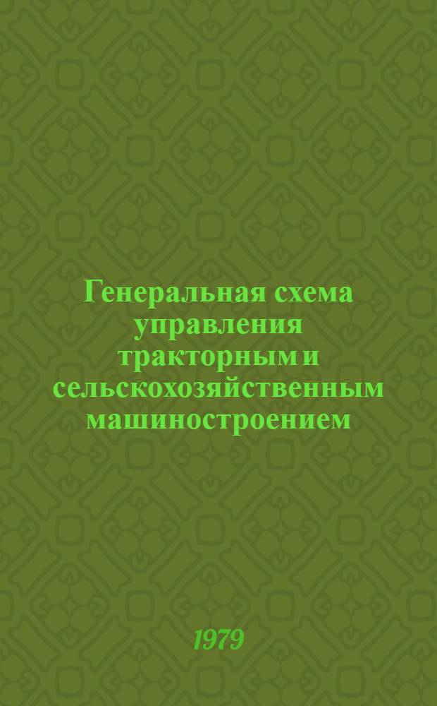 Генеральная схема управления тракторным и сельскохозяйственным машиностроением : (Изуч. и обобщение передового опыта в области совершенствования упр.) : Обзор