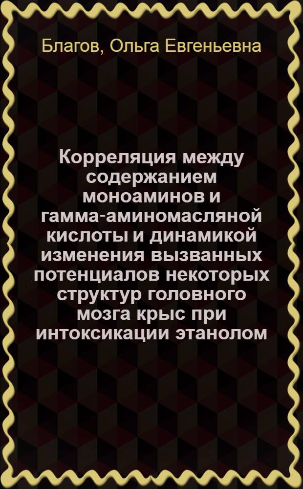 Корреляция между содержанием моноаминов и гамма-аминомасляной кислоты и динамикой изменения вызванных потенциалов некоторых структур головного мозга крыс при интоксикации этанолом : Автореф. дис. на соиск. учен. степ. канд. биол. наук : (03.00.04)