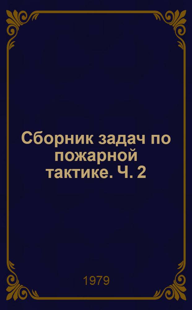 Сборник задач по пожарной тактике. Ч. 2 : Тушение пожаров на объектах народного хозяйства