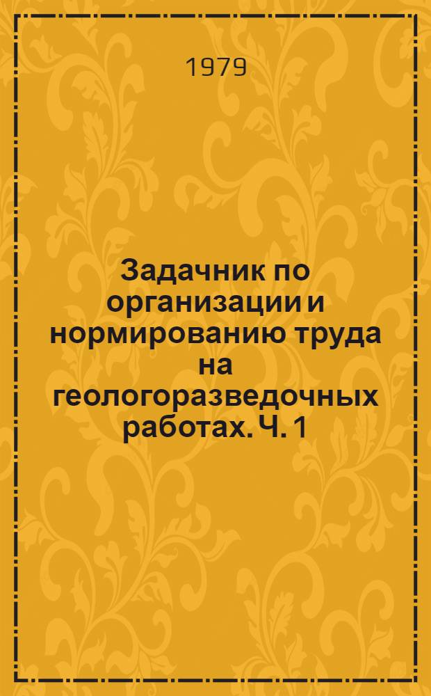 Задачник по организации и нормированию труда на геологоразведочных работах. Ч. 1