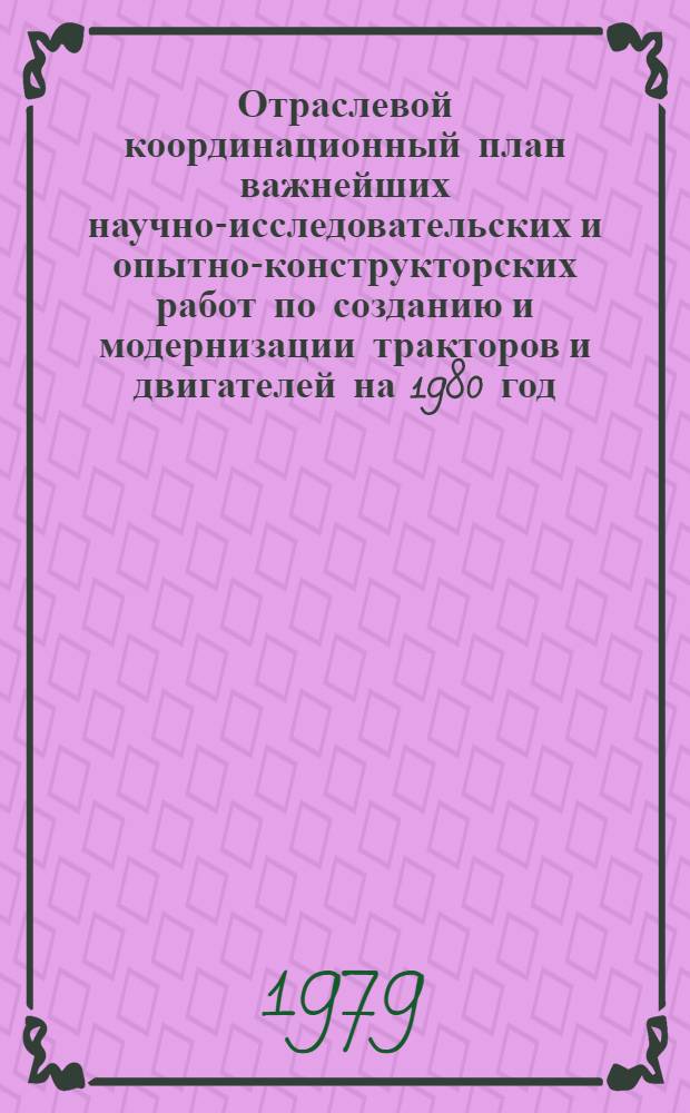 Отраслевой координационный план важнейших научно-исследовательских и опытно-конструкторских работ по созданию и модернизации тракторов и двигателей на 1980 год