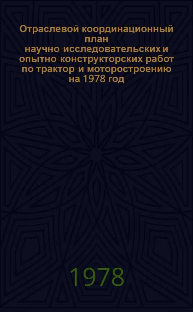 Отраслевой координационный план научно-исследовательских и опытно-конструкторских работ по тракторо- и моторостроению на 1978 год : (Сб. наряд-заказов) : Утв. техн. упр. 21/XII 1978 г