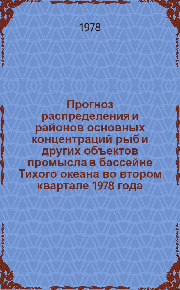 Прогноз распределения и районов основных концентраций рыб и других объектов промысла в бассейне Тихого океана во втором квартале 1978 года : Пробл. 0.74.01. Тема 14. "Биологические ресурсы Тихого океана, долгосрочное и краткосрочное прогнозирование уловов рыб и других объектов промысла по подрайонам и микрорайонам" : Отчет : № ГР 68043048
