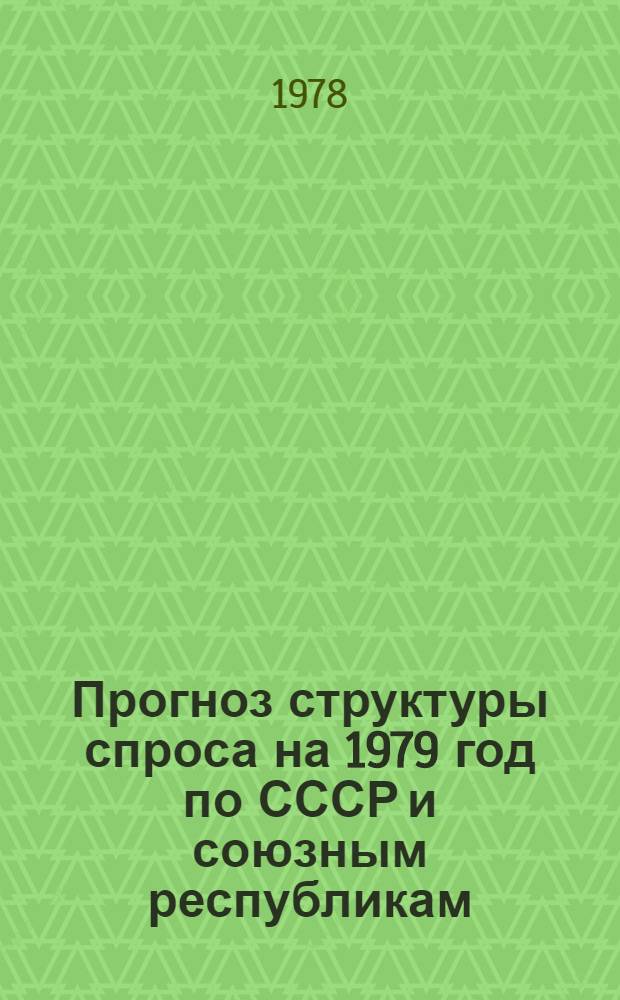 Прогноз структуры спроса на 1979 год по СССР и союзным республикам : Тема № 760. Этап II. Предварительный прогноз структуры спроса на 1979 год по СССР и союзным республикам : Отчет