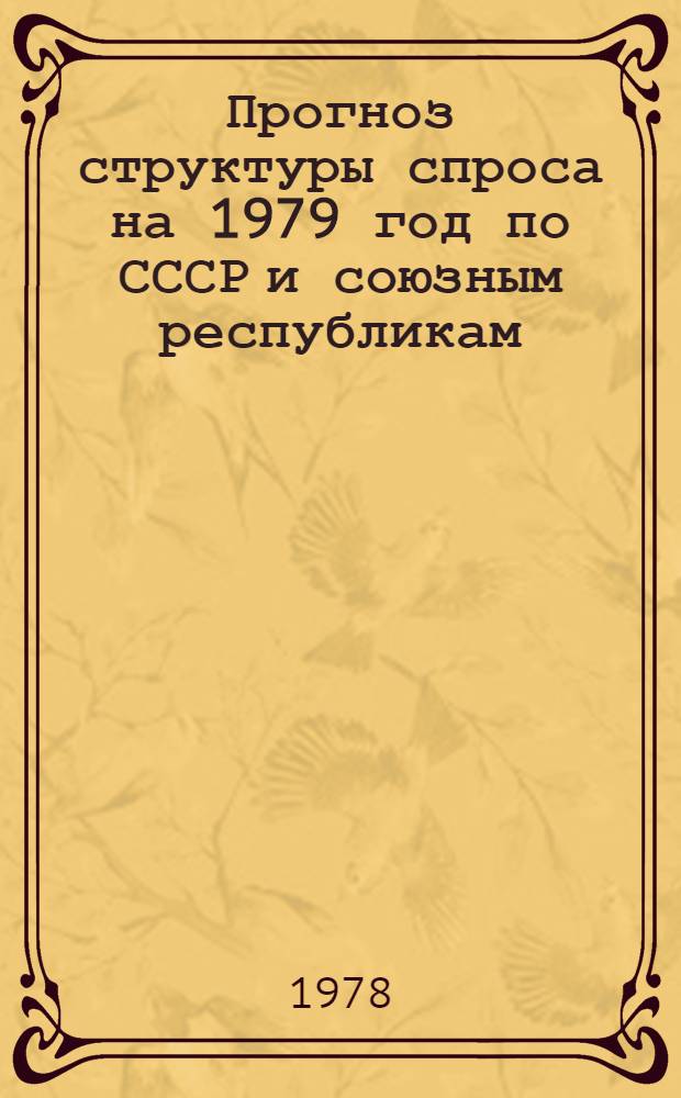 Прогноз структуры спроса на 1979 год по СССР и союзным республикам : Тема № 760. Этап II. Предварительный прогноз структуры спроса на 1979 год по СССР и союзным республикам : Отчет
