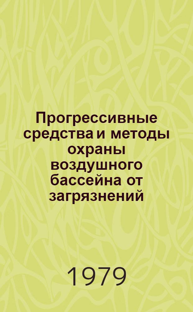 Прогрессивные средства и методы охраны воздушного бассейна от загрязнений : (Материалы науч.-техн. конф., ноябрь 1978 г.)