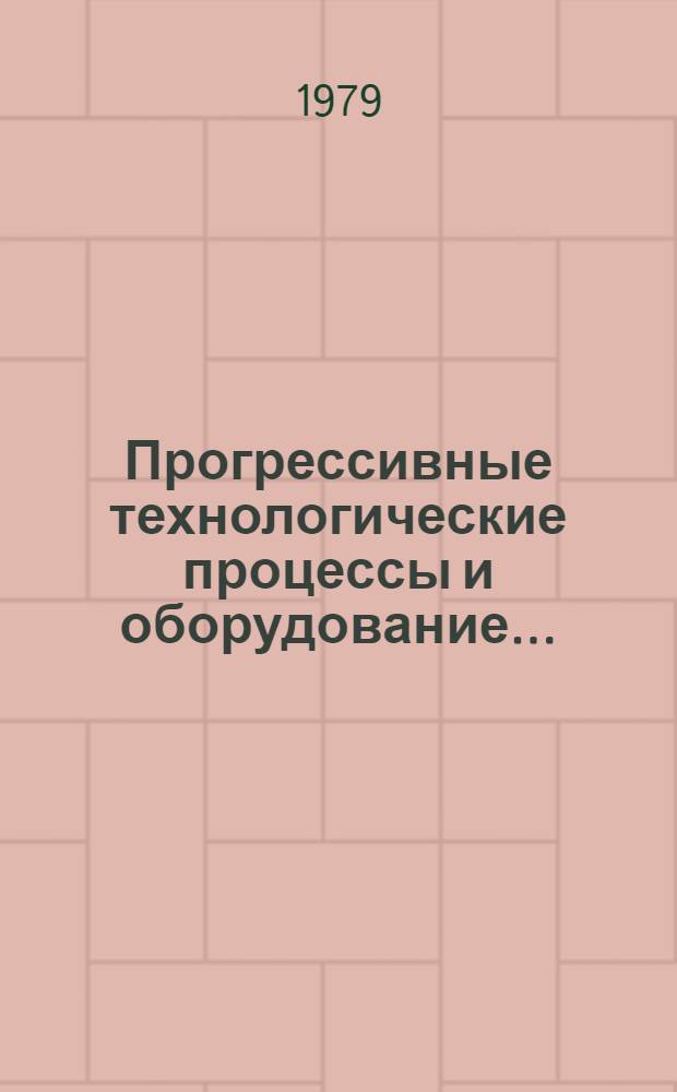 Прогрессивные технологические процессы и оборудование... : Утв. Техн. упр. 18.12.1978