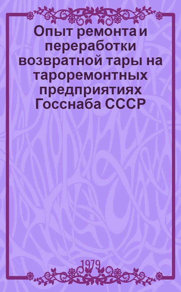 Опыт ремонта и переработки возвратной тары на тароремонтных предприятиях Госснаба СССР