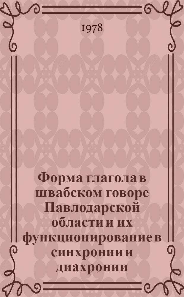 Форма глагола в швабском говоре Павлодарской области и их функционирование в синхронии и диахронии : Автореф. дис. на соиск. учен. степени канд. филол. наук : (10.02.04)