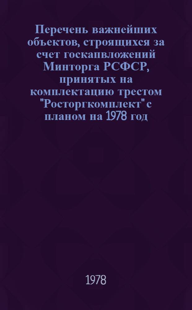 Перечень важнейших объектов, строящихся за счет госкапвложений Минторга РСФСР, принятых на комплектацию трестом "Росторгкомплект" с планом на 1978 год