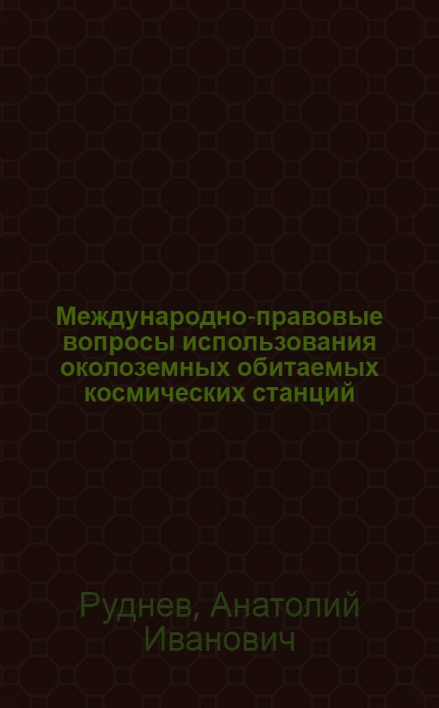Международно-правовые вопросы использования околоземных обитаемых космических станций : Автореф. дис. на соиск. учен. степени канд. юрид. наук : (12.00.10)