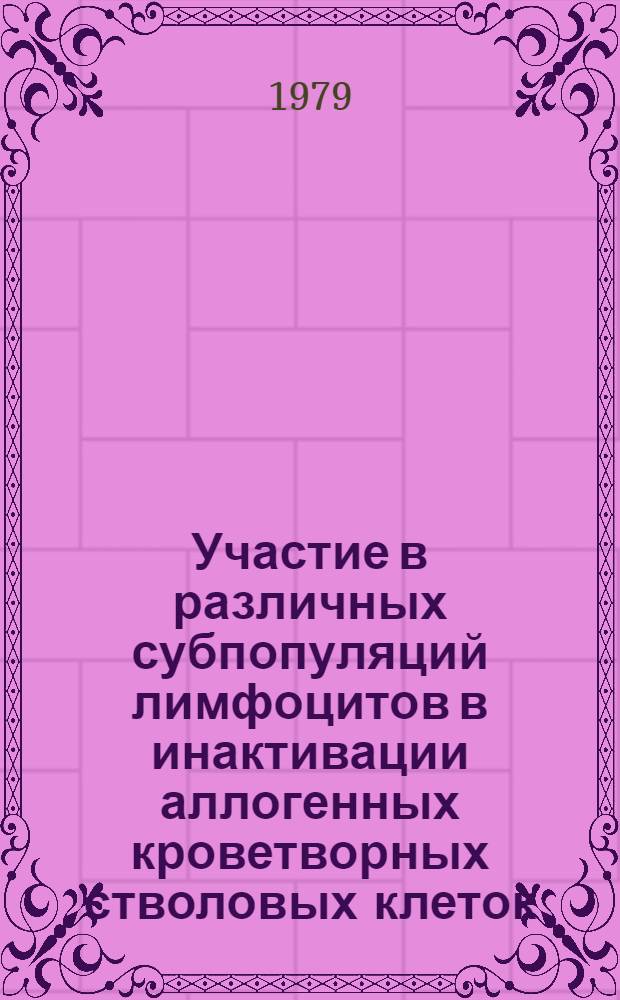 Участие в различных субпопуляций лимфоцитов в инактивации аллогенных кроветворных стволовых клеток : Автореф. дис. на соиск. учен. степ. канд. биол. наук : (14.00.36)