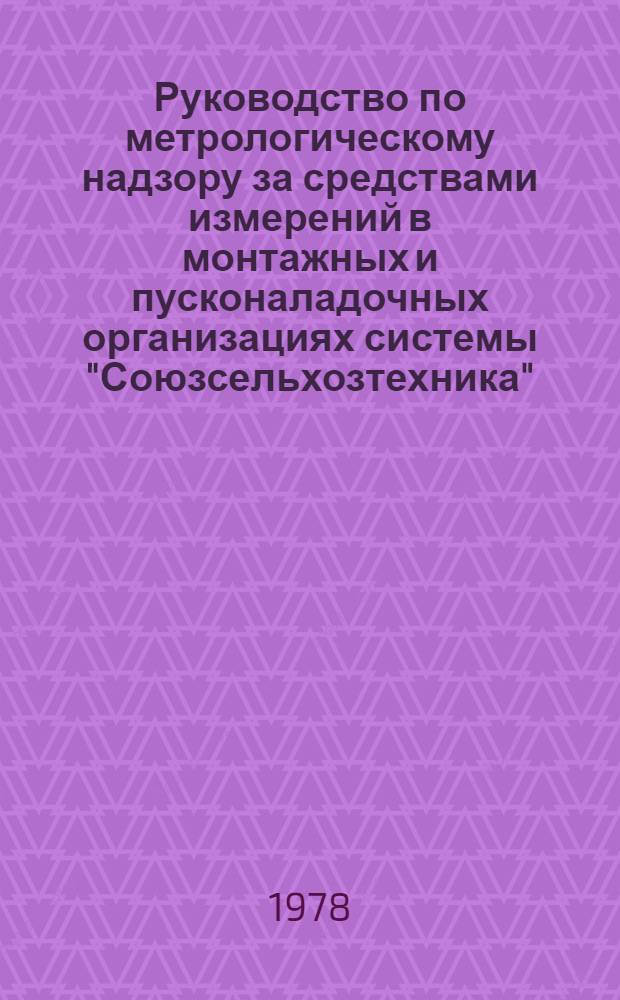 Руководство по метрологическому надзору за средствами измерений в монтажных и пусконаладочных организациях системы "Союзсельхозтехника"