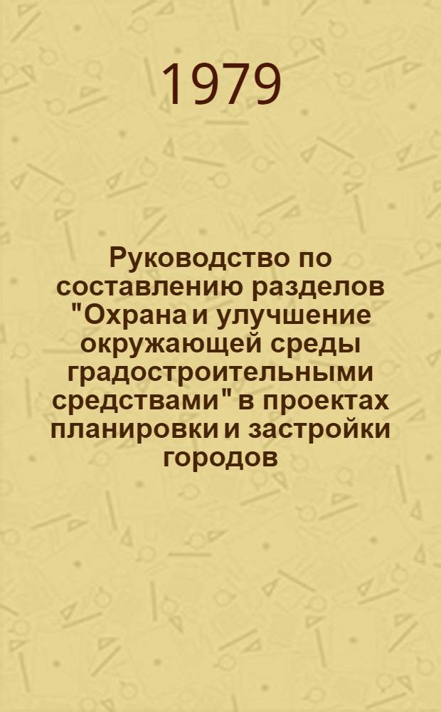 Руководство по составлению разделов "Охрана и улучшение окружающей среды градостроительными средствами" в проектах планировки и застройки городов, поселков и сельских населенных пунктов : (Проект)