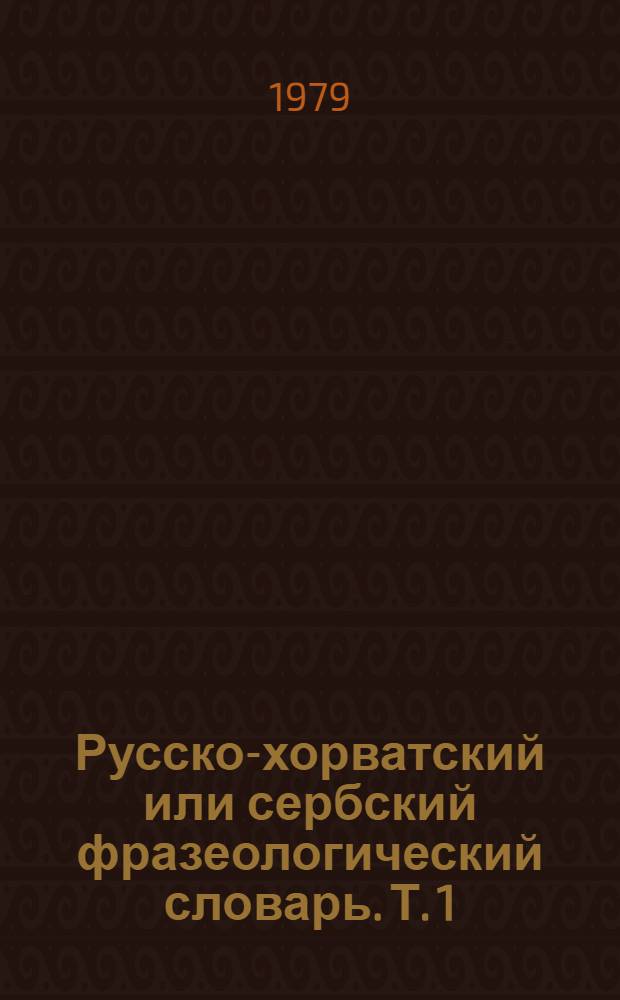 Русско-хорватский или сербский фразеологический словарь. Т. 1 : А - Н