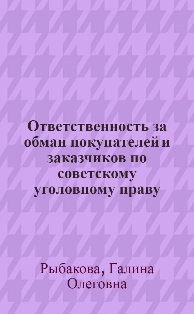 Ответственность за обман покупателей и заказчиков по советскому уголовному праву : Автореф. дис. на соиск. учен. степени канд. юрид. наук : (12.00.08)