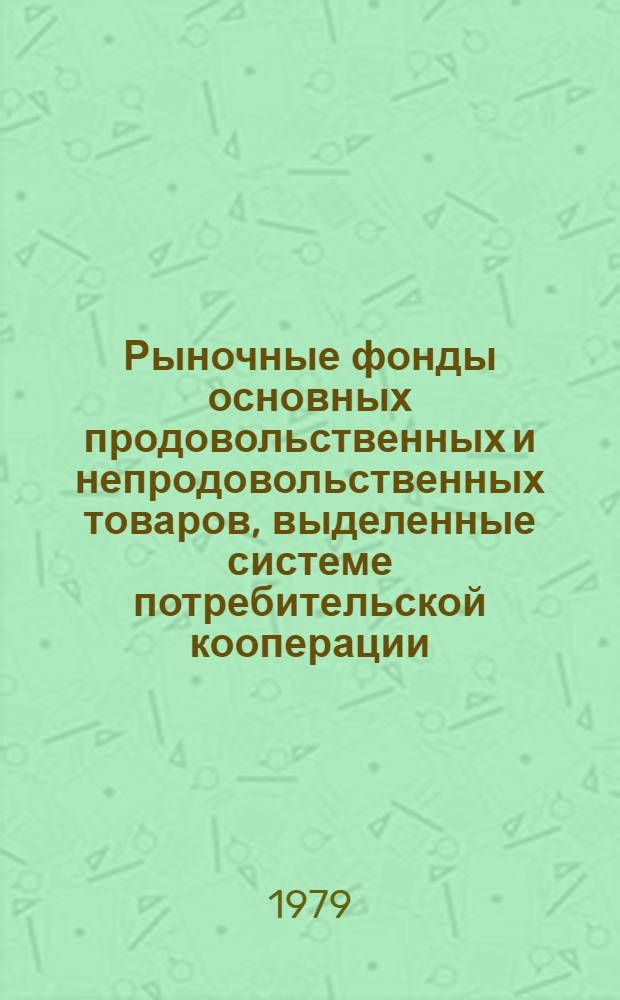 Рыночные фонды основных продовольственных и непродовольственных товаров, выделенные системе потребительской кооперации... ... на 1979 год