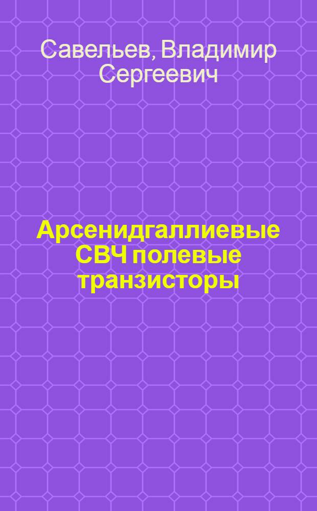 Арсенидгаллиевые СВЧ полевые транзисторы : (По данным зарубеж. печати за 1972-1977 гг.)