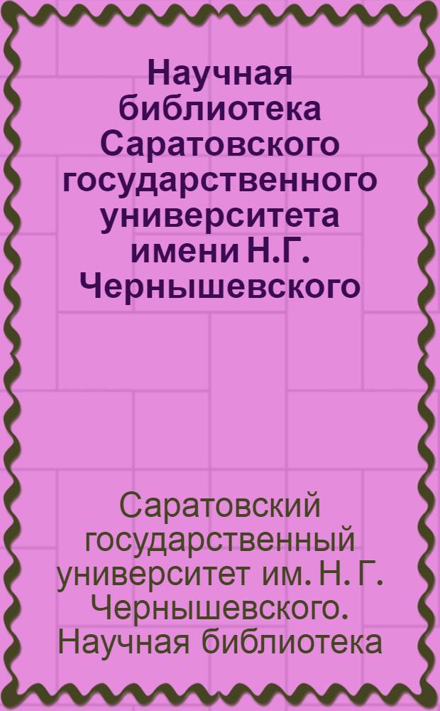 Научная библиотека Саратовского государственного университета имени Н.Г. Чернышевского : Путеводитель