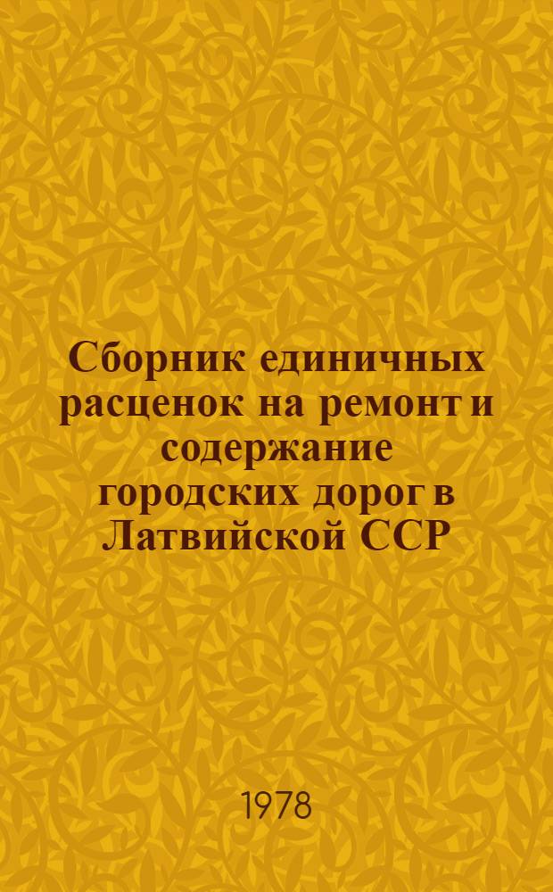 Сборник единичных расценок на ремонт и содержание городских дорог в Латвийской ССР : Утв. 12/ХII 1977 г