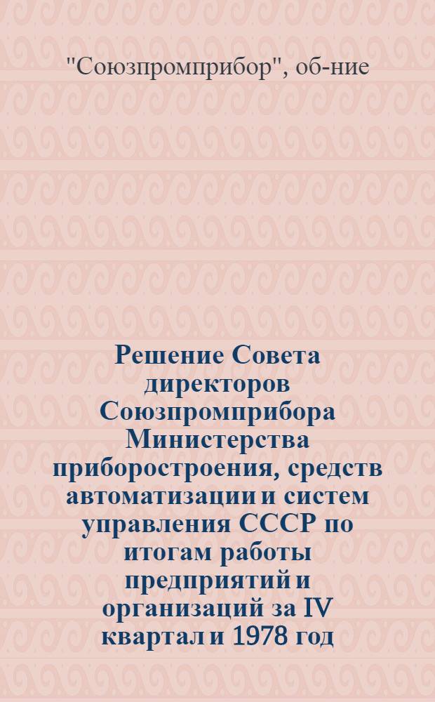 Решение Совета директоров Союзпромприбора Министерства приборостроения, средств автоматизации и систем управления СССР по итогам работы предприятий и организаций за IV квартал и 1978 год : Проект