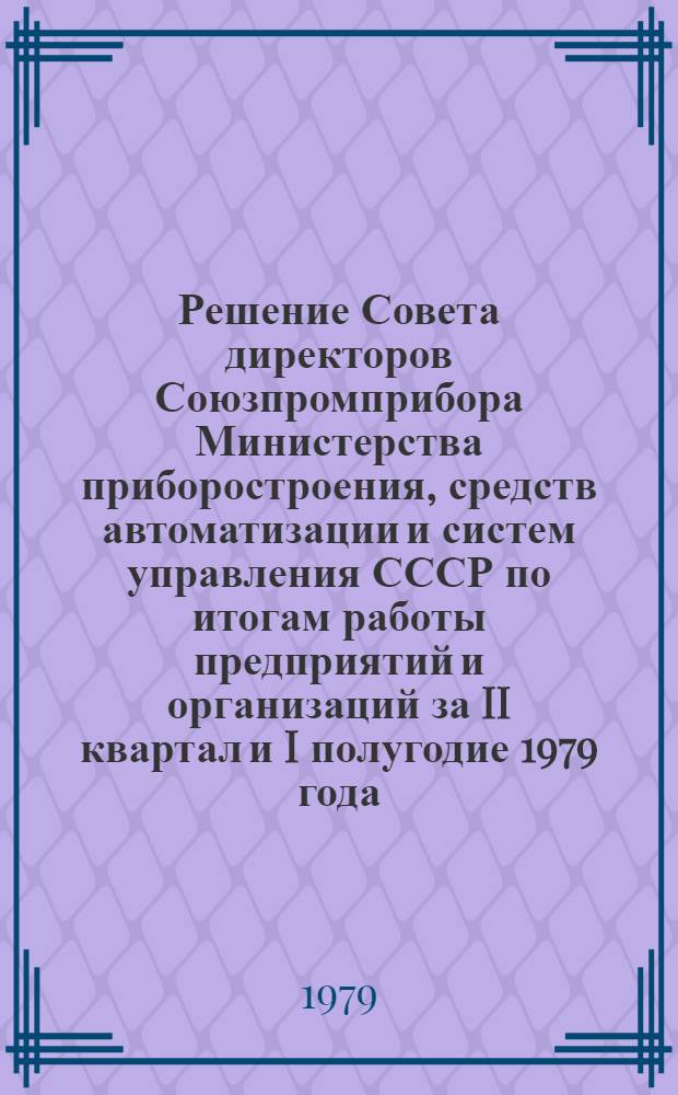 Решение Совета директоров Союзпромприбора Министерства приборостроения, средств автоматизации и систем управления СССР по итогам работы предприятий и организаций за II квартал и I полугодие 1979 года : Проект