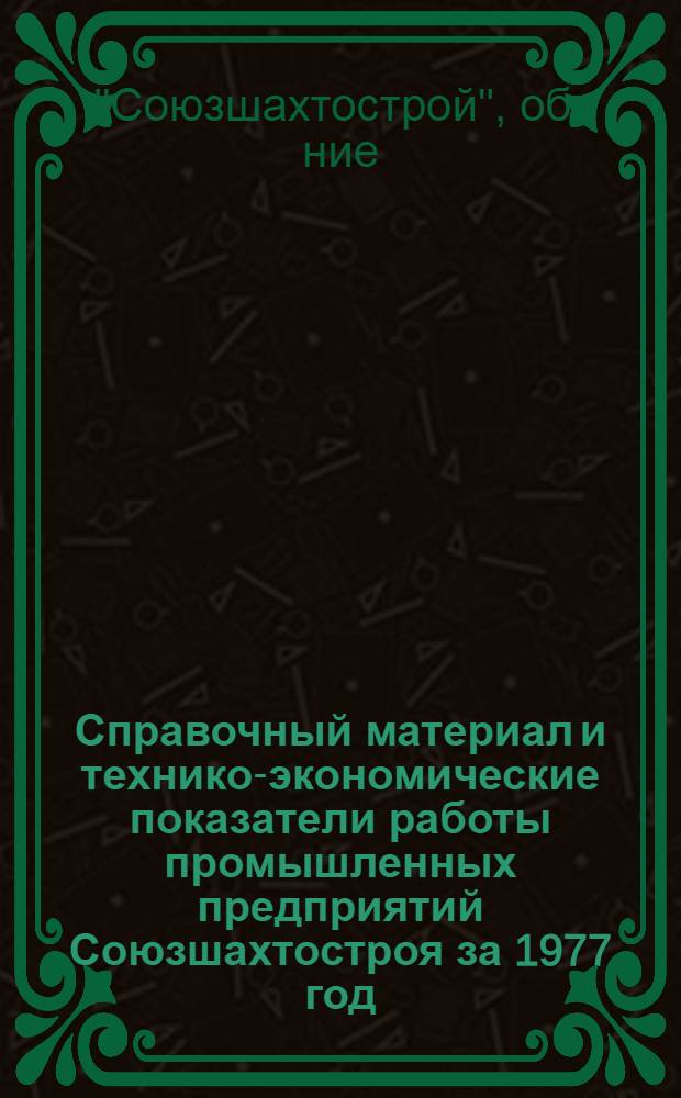 Справочный материал и технико-экономические показатели работы промышленных предприятий Союзшахтостроя за 1977 год
