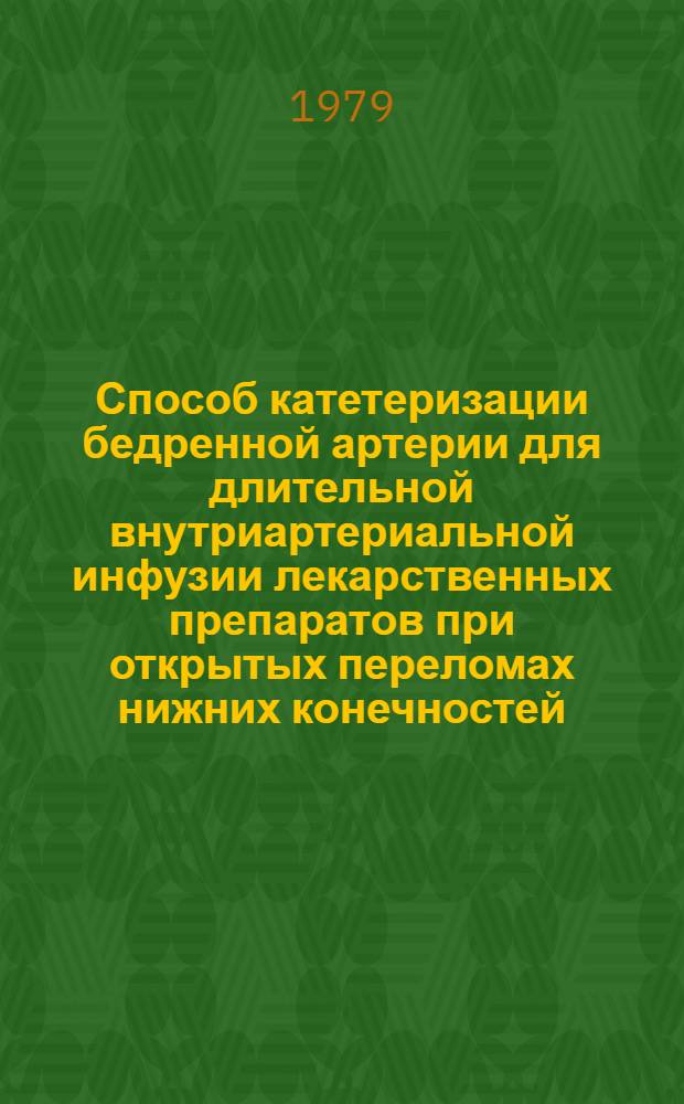 Способ катетеризации бедренной артерии для длительной внутриартериальной инфузии лекарственных препаратов при открытых переломах нижних конечностей : (Информ. письмо)