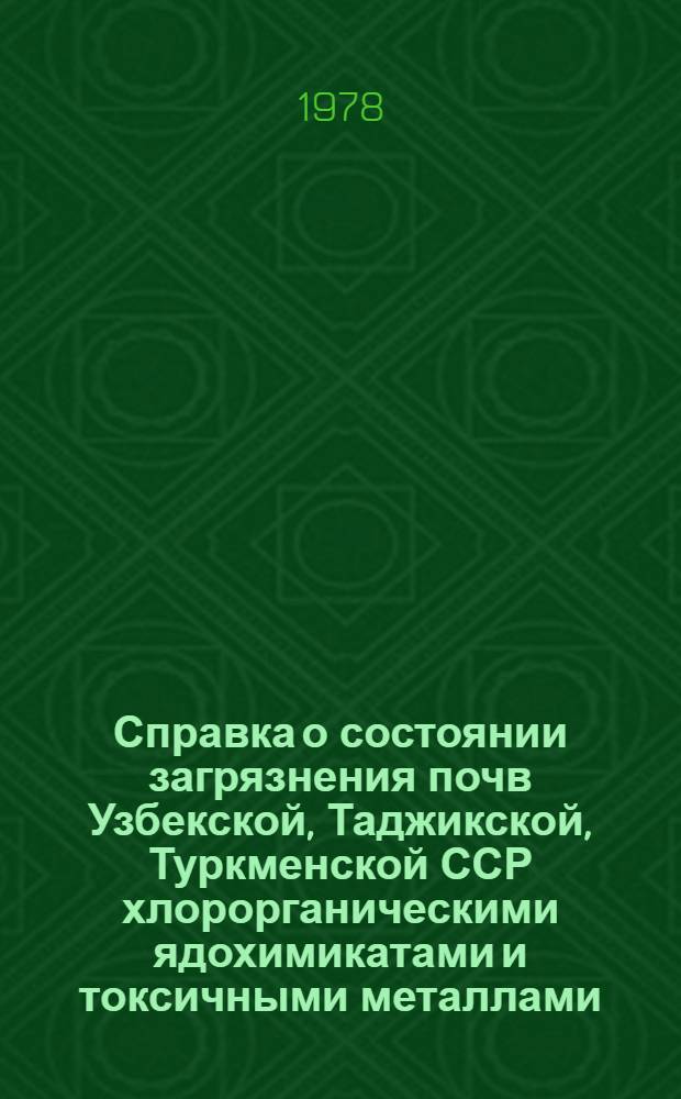 Справка о состоянии загрязнения почв Узбекской, Таджикской, Туркменской ССР хлорорганическими ядохимикатами и токсичными металлами...