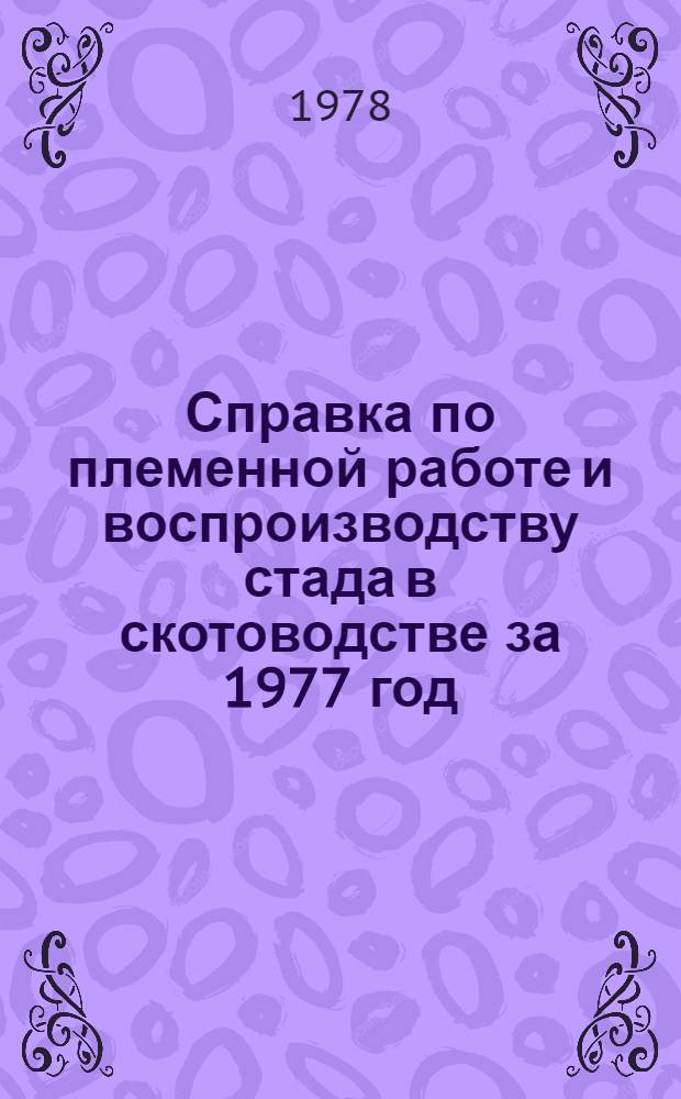 Справка по племенной работе и воспроизводству стада в скотоводстве за 1977 год