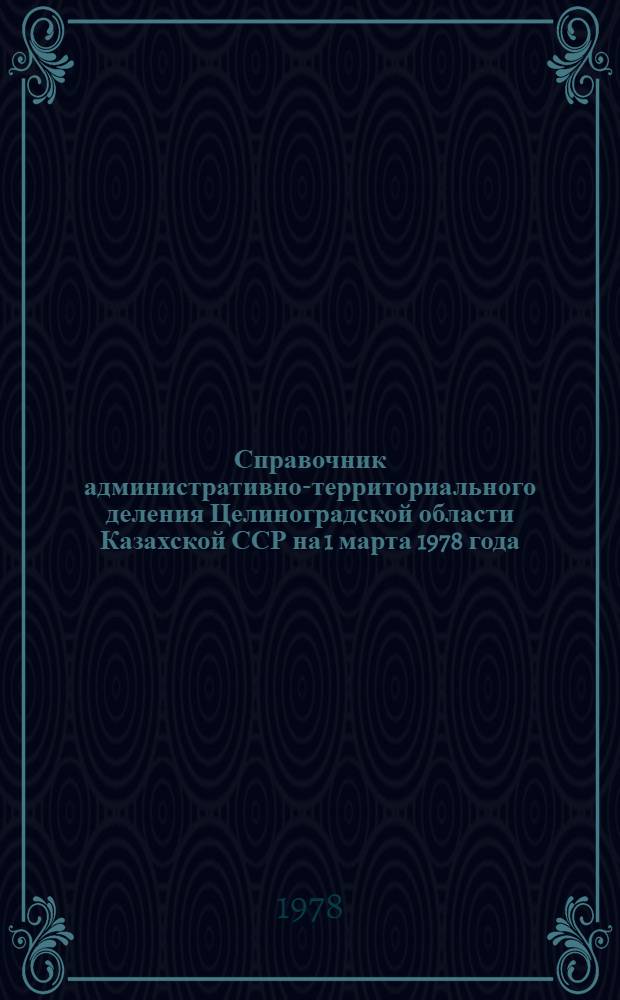 Справочник административно-территориального деления Целиноградской области Казахской ССР на 1 марта 1978 года