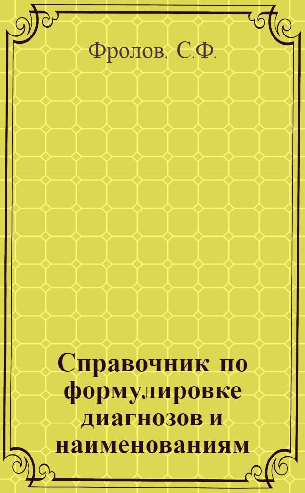 Справочник по формулировке диагнозов и наименованиям (синонимам) медикаментов : Учеб. пособие по терапии для слушателей V фак