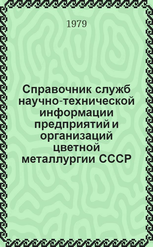 Справочник служб научно-технической информации предприятий и организаций цветной металлургии СССР : По состоянию на 1 янв. 1979 г