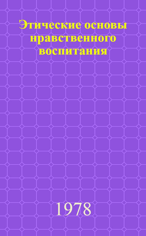 Этические основы нравственного воспитания : Автореф. дис. на соиск. учен. степ. канд. пед. наук