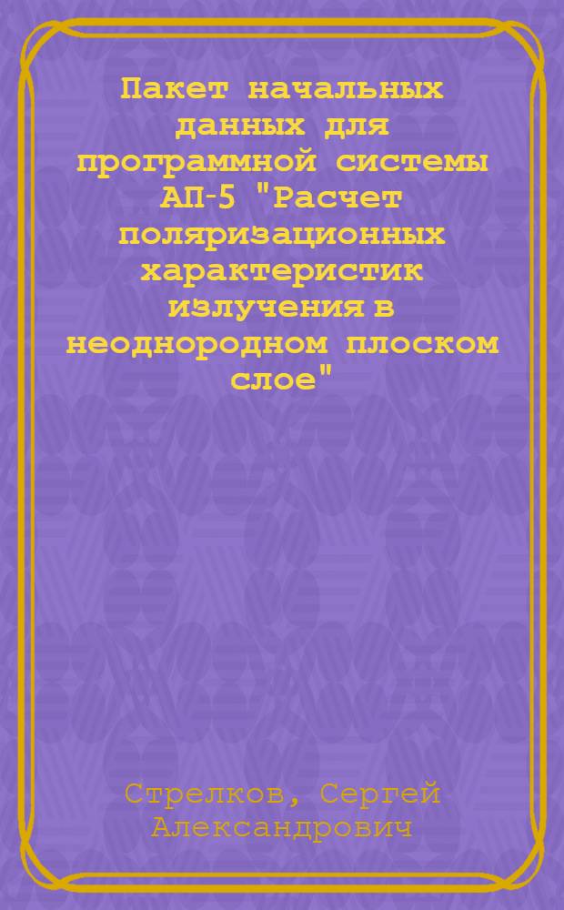 Пакет начальных данных для программной системы АП-5 "Расчет поляризационных характеристик излучения в неоднородном плоском слое" : Инструкция