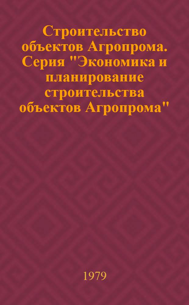 Строительство объектов Агропрома. Серия "Экономика и планирование строительства объектов Агропрома" : Обзор. информ